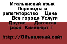 Итальянский язык.Переводы и репетиторство. › Цена ­ 600 - Все города Услуги » Другие   . Дагестан респ.,Кизилюрт г.